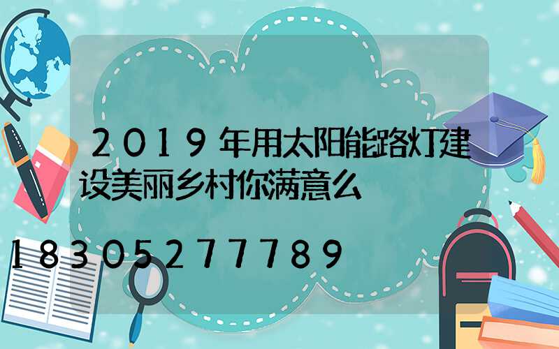 2019年用太阳能路灯建设美丽乡村你满意么