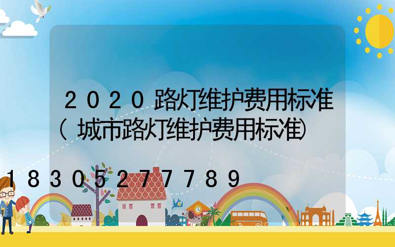 2020路灯维护费用标准(城市路灯维护费用标准)
