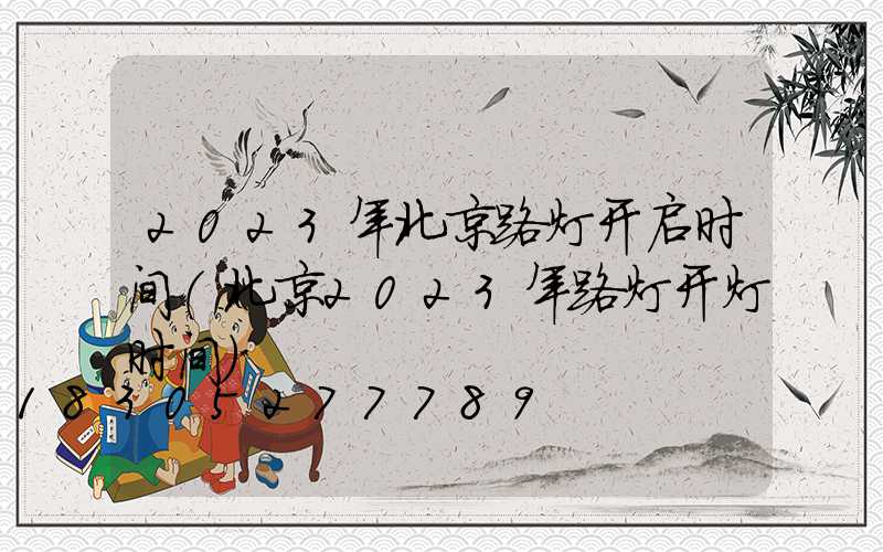 2023年北京路灯开启时间(北京2023年路灯开灯时间)