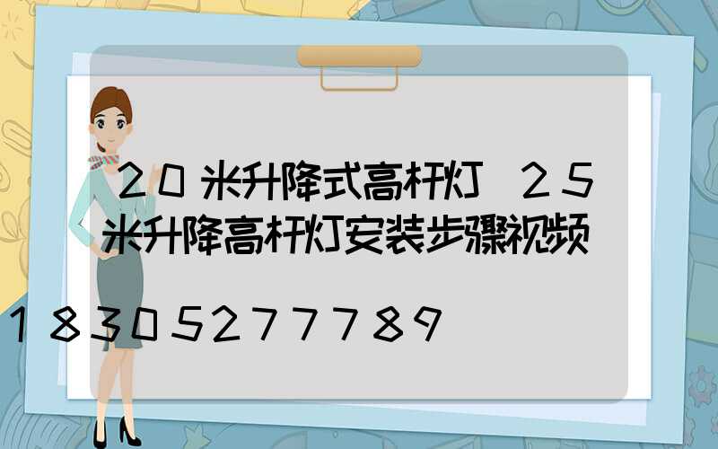 20米升降式高杆灯(25米升降高杆灯安装步骤视频)