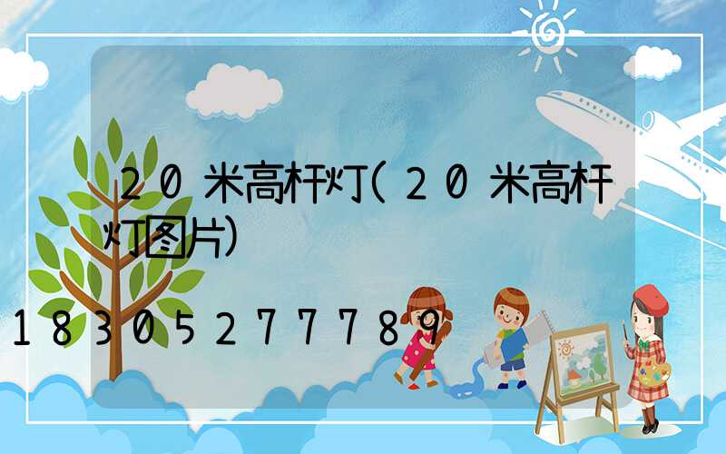 20米高杆灯(20米高杆灯图片)