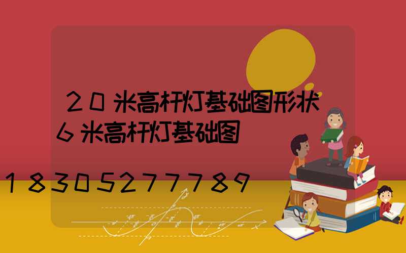 20米高杆灯基础图形状(6米高杆灯基础图)