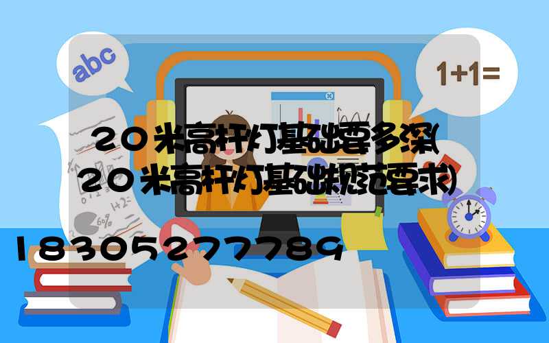 20米高杆灯基础要多深(20米高杆灯基础规范要求)