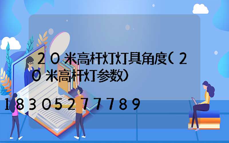 20米高杆灯灯具角度(20米高杆灯参数)