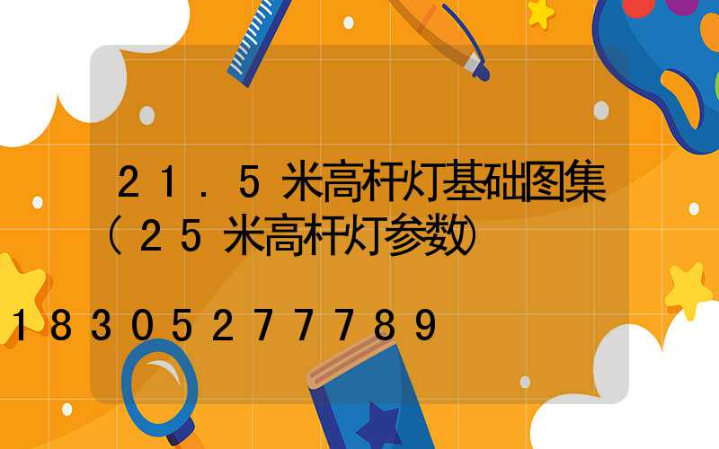 21.5米高杆灯基础图集(25米高杆灯参数)