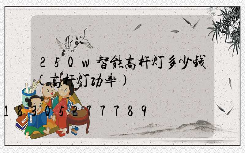 250w智能高杆灯多少钱(高杆灯功率)