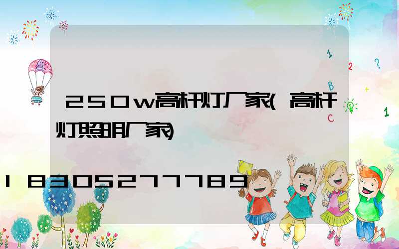 250w高杆灯厂家(高杆灯照明厂家)