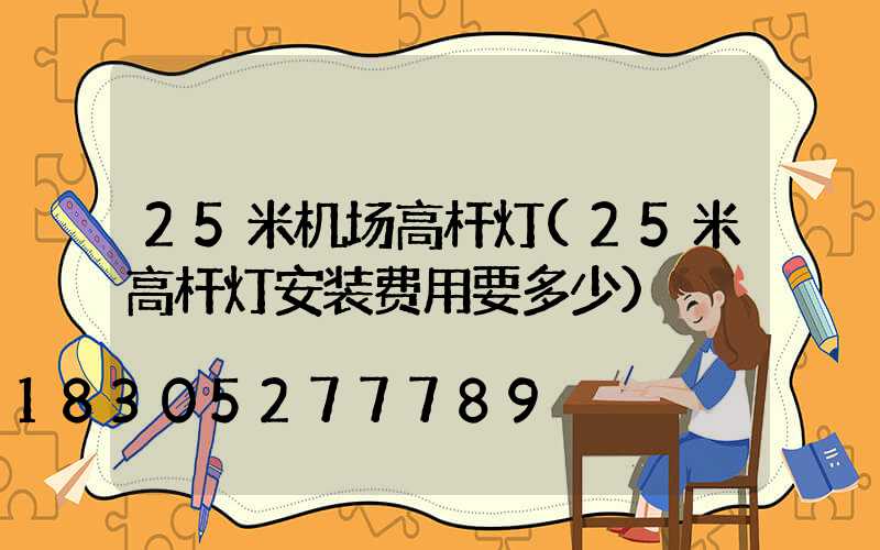 25米机场高杆灯(25米高杆灯安装费用要多少)