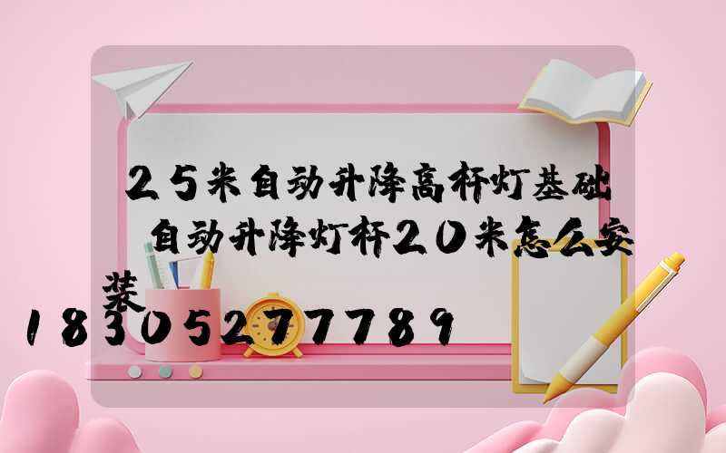 25米自动升降高杆灯基础(自动升降灯杆20米怎么安装)