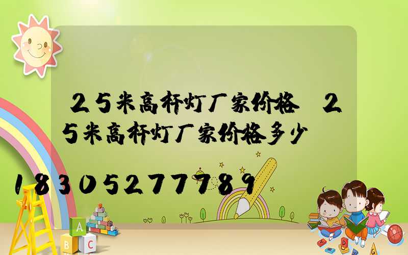 25米高杆灯厂家价格(25米高杆灯厂家价格多少)