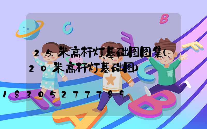 25米高杆灯基础图图集(20米高杆灯基础图)