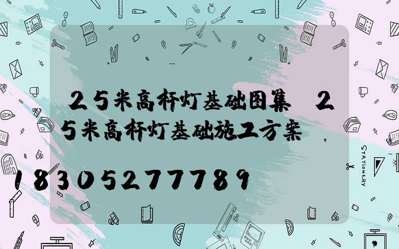 25米高杆灯基础图集(25米高杆灯基础施工方案)
