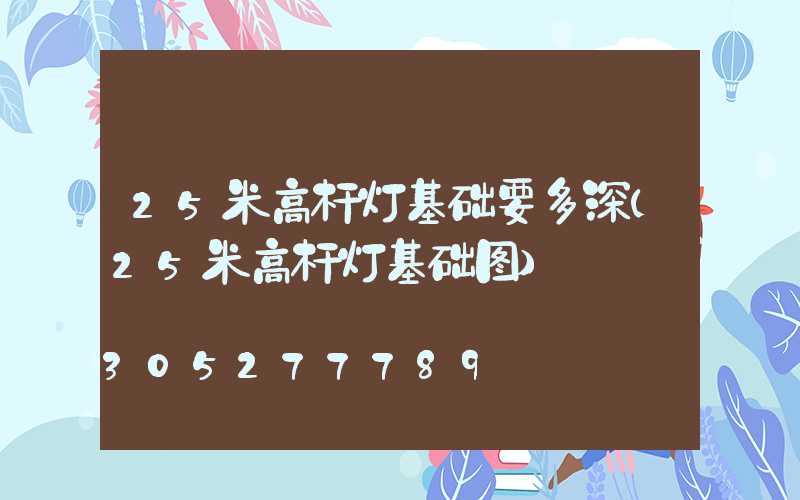 25米高杆灯基础要多深(25米高杆灯基础图)