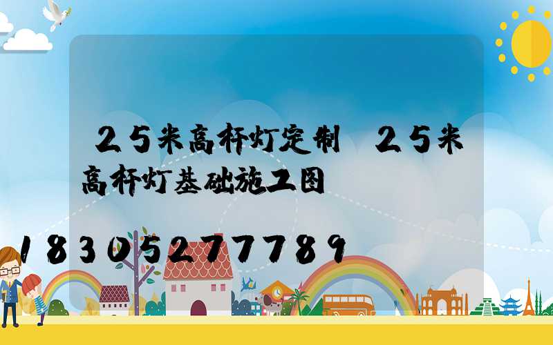 25米高杆灯定制(25米高杆灯基础施工图)