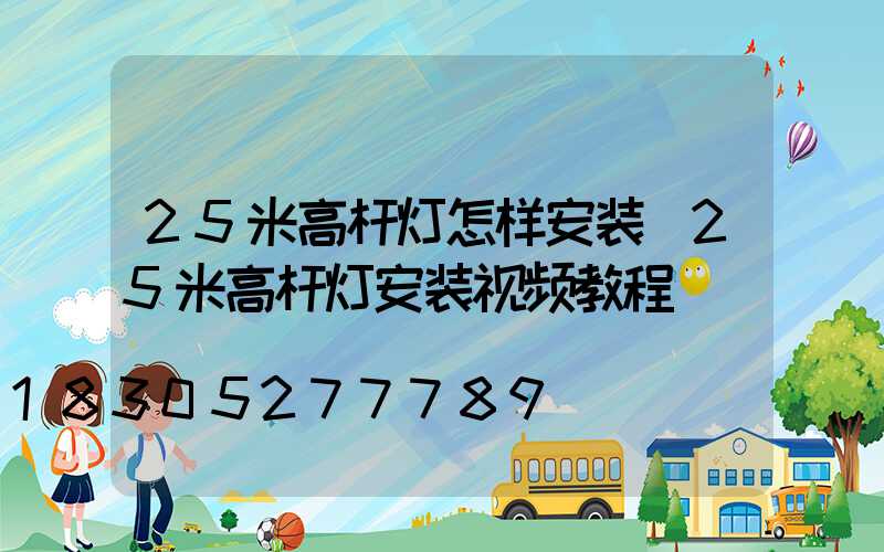 25米高杆灯怎样安装(25米高杆灯安装视频教程)