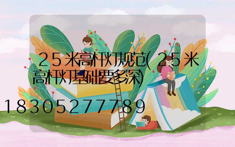 25米高杆灯规范(25米高杆灯基础要多深)