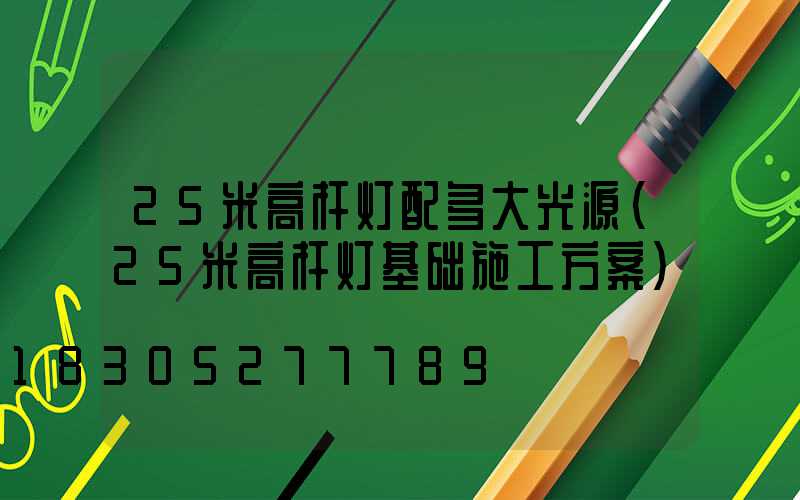 25米高杆灯配多大光源(25米高杆灯基础施工方案)