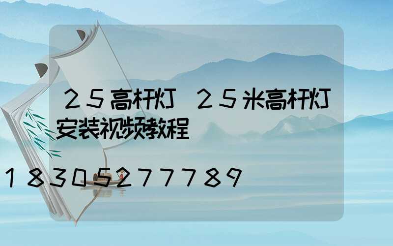 25高杆灯(25米高杆灯安装视频教程)