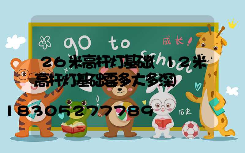 26米高杆灯基础(12米高杆灯基础要多大多深)
