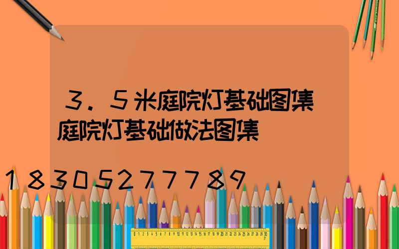 3.5米庭院灯基础图集(庭院灯基础做法图集)