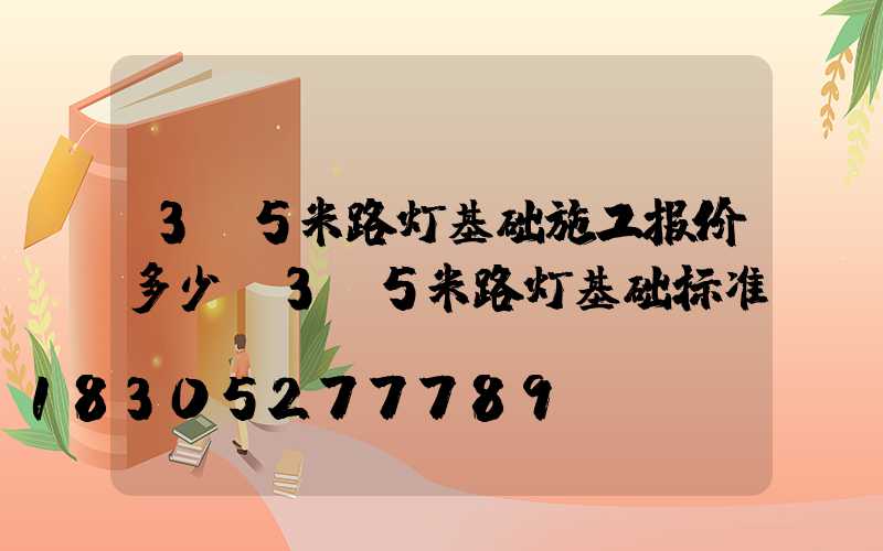 3.5米路灯基础施工报价多少(3.5米路灯基础标准)
