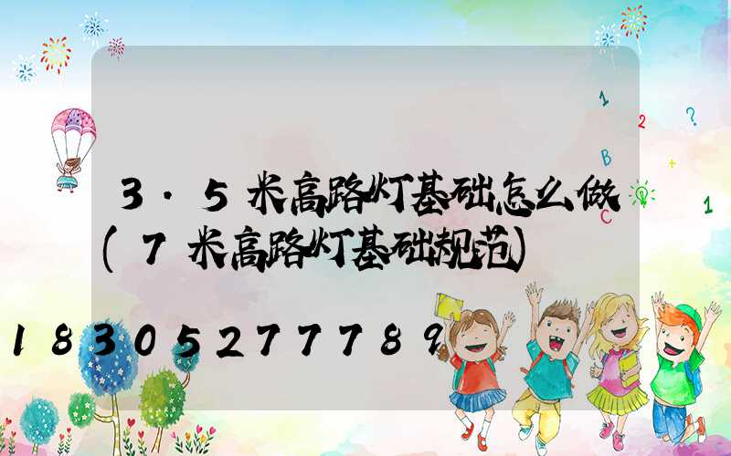 3.5米高路灯基础怎么做(7米高路灯基础规范)