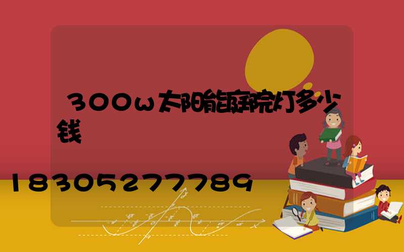 300w太阳能庭院灯多少钱