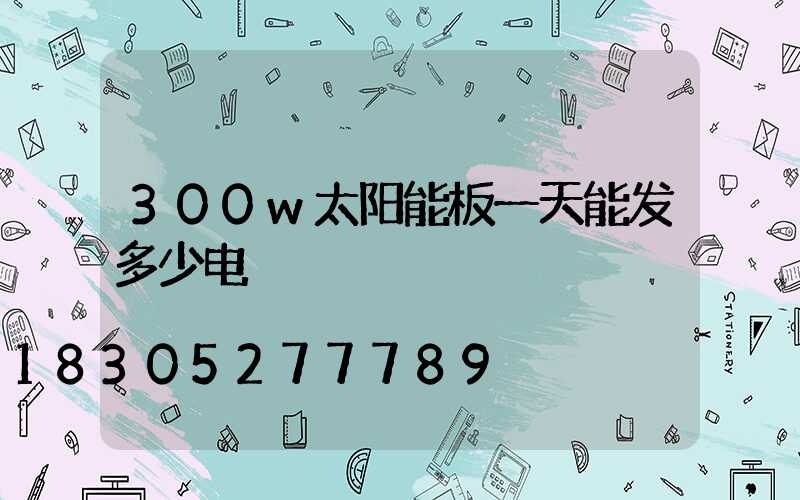 300w太阳能板一天能发多少电