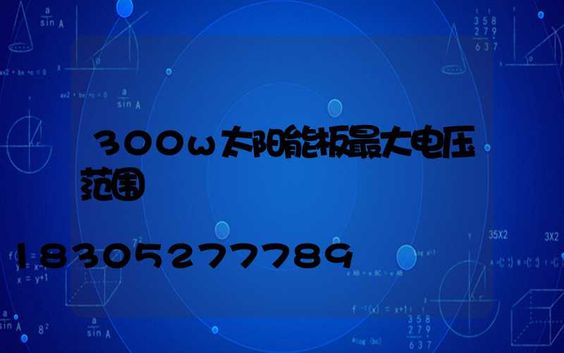 300w太阳能板最大电压范围