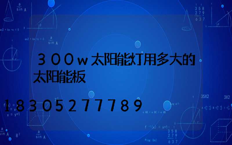 300w太阳能灯用多大的太阳能板