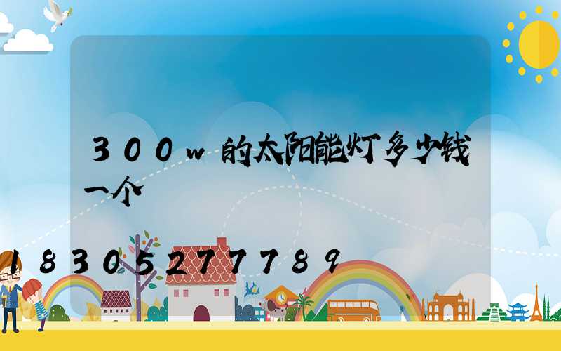 300w的太阳能灯多少钱一个
