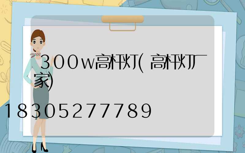 300w高杆灯(高杆灯厂家)