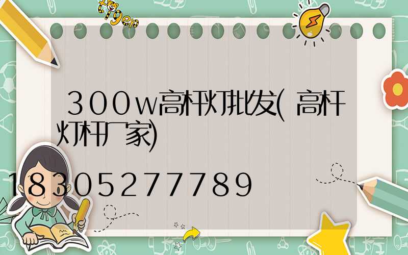 300w高杆灯批发(高杆灯杆厂家)