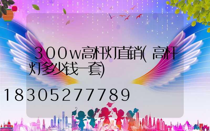 300w高杆灯直销(高杆灯多少钱一套)
