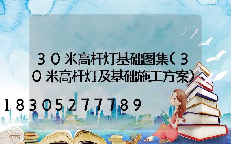 30米高杆灯基础图集(30米高杆灯及基础施工方案)