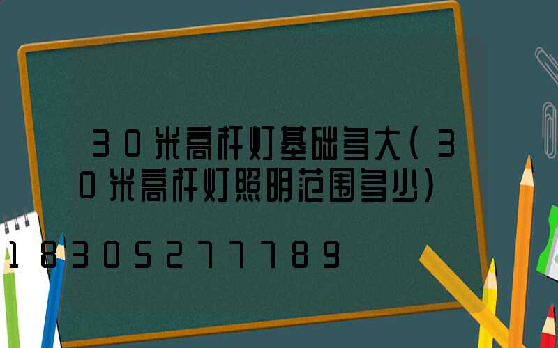 30米高杆灯基础多大(30米高杆灯照明范围多少)
