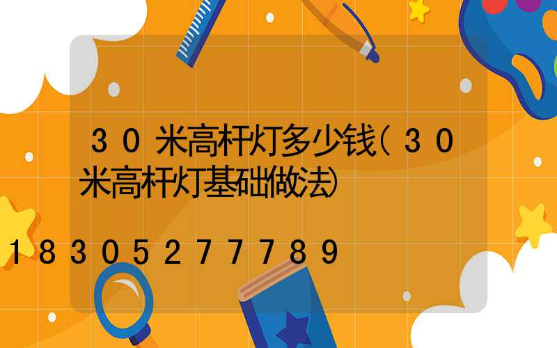30米高杆灯多少钱(30米高杆灯基础做法)