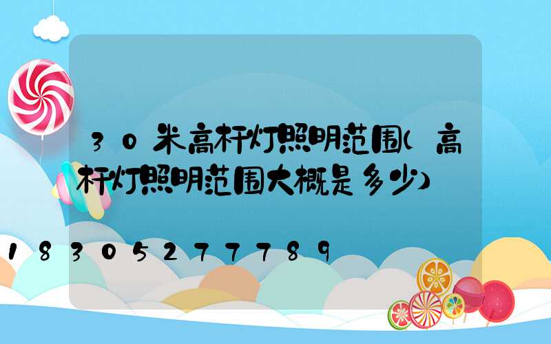 30米高杆灯照明范围(高杆灯照明范围大概是多少)