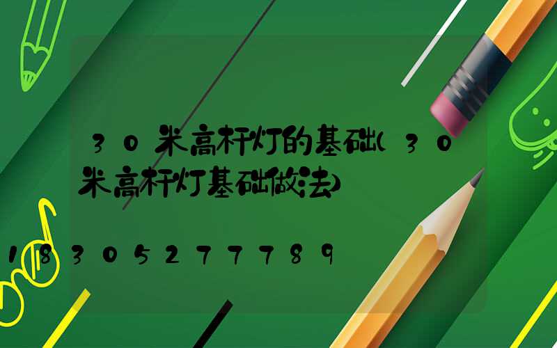 30米高杆灯的基础(30米高杆灯基础做法)