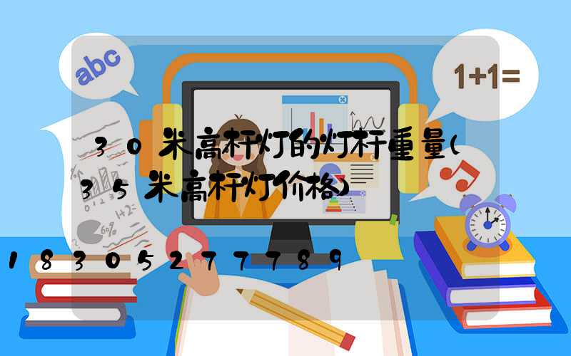 30米高杆灯的灯杆重量(35米高杆灯价格)