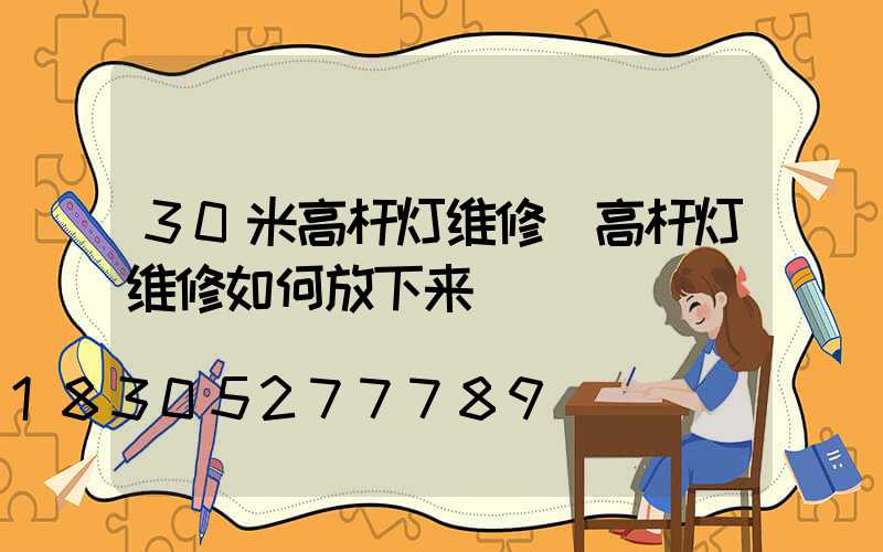 30米高杆灯维修(高杆灯维修如何放下来)
