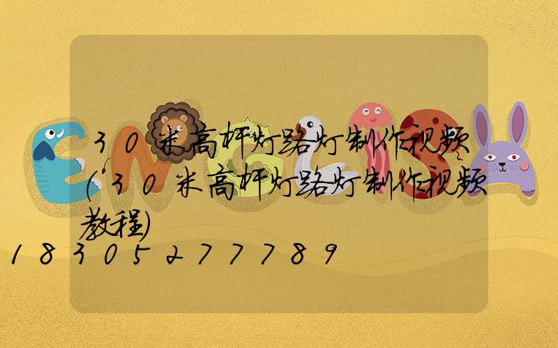 30米高杆灯路灯制作视频(30米高杆灯路灯制作视频教程)