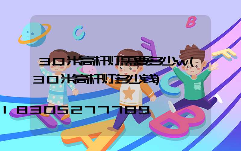30米高杆灯需要多少w(30米高杆灯多少钱)