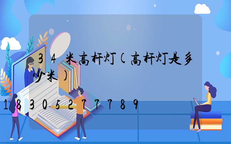 34米高杆灯(高杆灯是多少米)