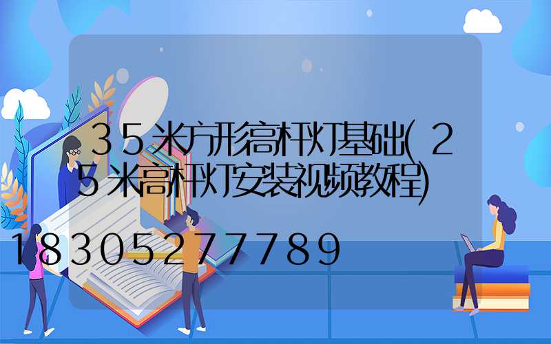 35米方形高杆灯基础(25米高杆灯安装视频教程)