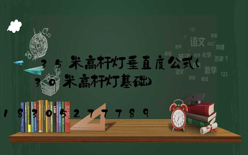 35米高杆灯垂直度公式(30米高杆灯基础)