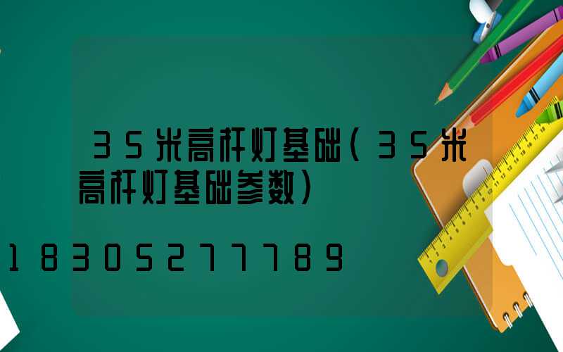35米高杆灯基础(35米高杆灯基础参数)
