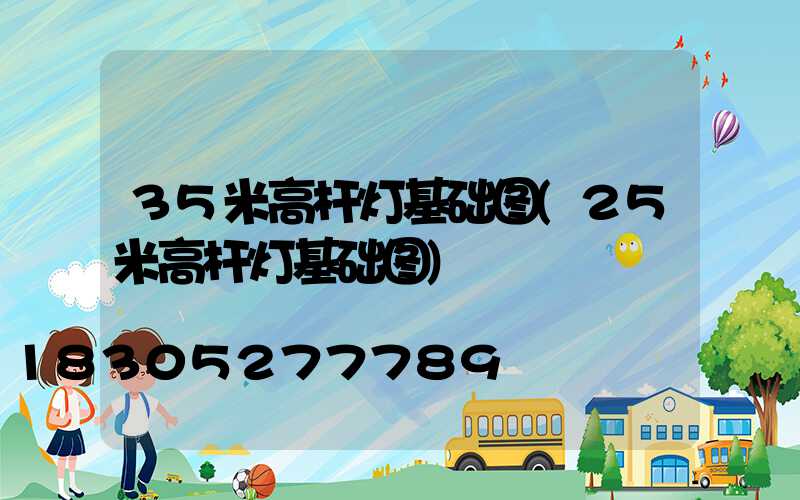 35米高杆灯基础图(25米高杆灯基础图)