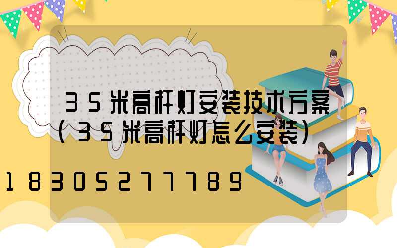 35米高杆灯安装技术方案(35米高杆灯怎么安装)