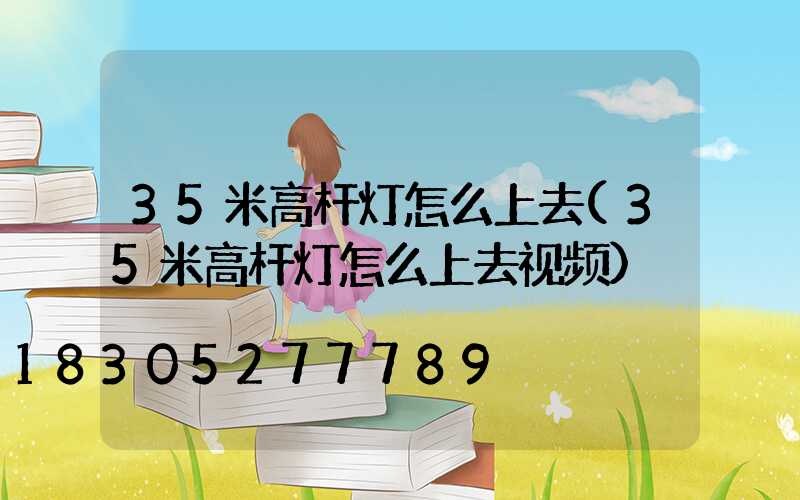 35米高杆灯怎么上去(35米高杆灯怎么上去视频)